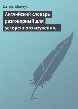 Английский словарь разговорный для ускоренного изучения английского языка. Часть 1 (2500 слов), Денис Шевчук