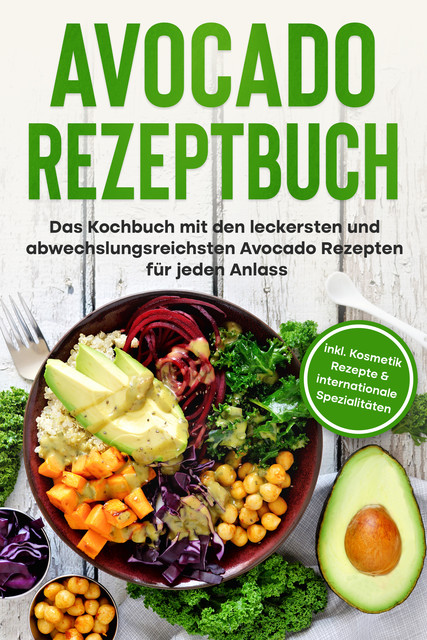 Avocado Rezeptbuch: Das Kochbuch mit den leckersten und abwechslungsreichsten Avocado Rezepten für jeden Anlass – inkl. Kosmetik Rezepte & internationale Spezialitäten, Verena Pluhm