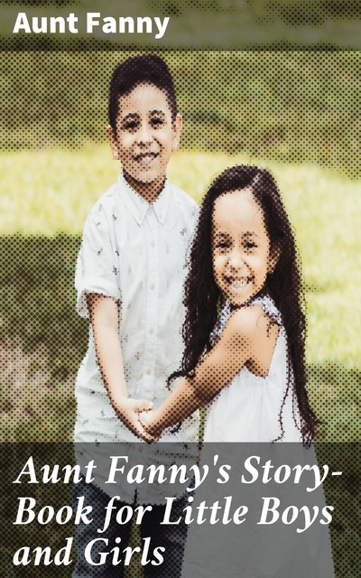 Aunt Fanny's Story-Book for Little Boys and Girls, Aunt Fanny