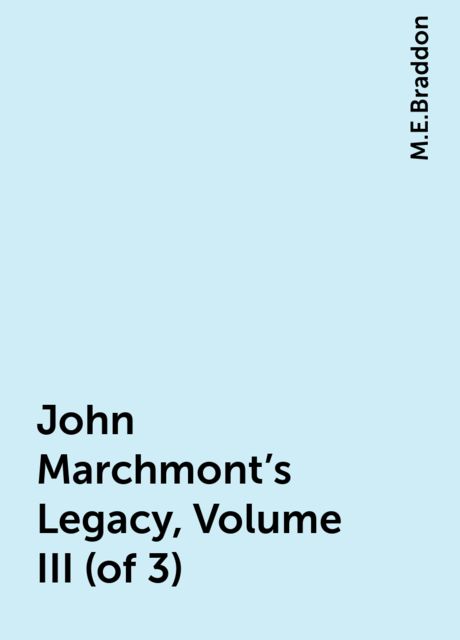 John Marchmont's Legacy, Volume III (of 3), M.E.Braddon
