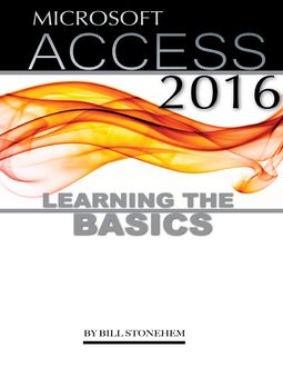 Microsoft Access 2016: Learning the Basics, Bill Stonehem