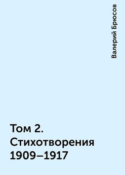 Том 2. Стихотворения 1909–1917, Валерий Брюсов