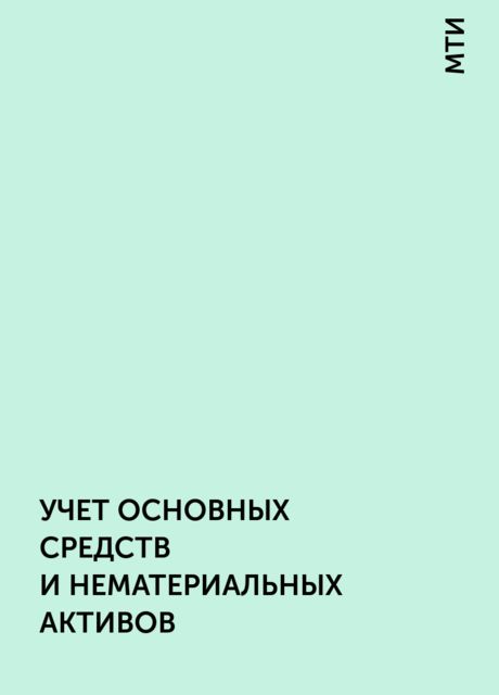 УЧЕТ ОСНОВНЫХ СРЕДСТВ И НЕМАТЕРИАЛЬНЫХ АКТИВОВ, МТИ