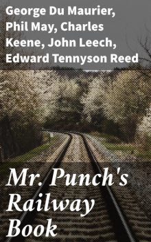 Mr. Punch's Railway Book, George Du Maurier, John Tenniel, Edward Tennyson Reed, Phil May, John Leech, Charles Keene, L. Raven-Hill, Bernard Partridge, Reginald Cleaver
