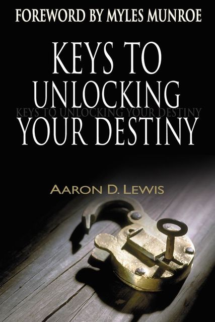 Keys to Unlocking Your Destiny, Aaron D.Lewis