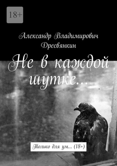 Не в каждой шутке…. Только для ум… (18+), Александр Дресвянкин