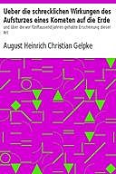 Ueber die schrecklichen Wirkungen des Aufsturzes eines Kometen auf die Erde und über die vor fünftausend Jahren gehabte Erscheinung dieser Art, August Heinrich Christian Gelpke