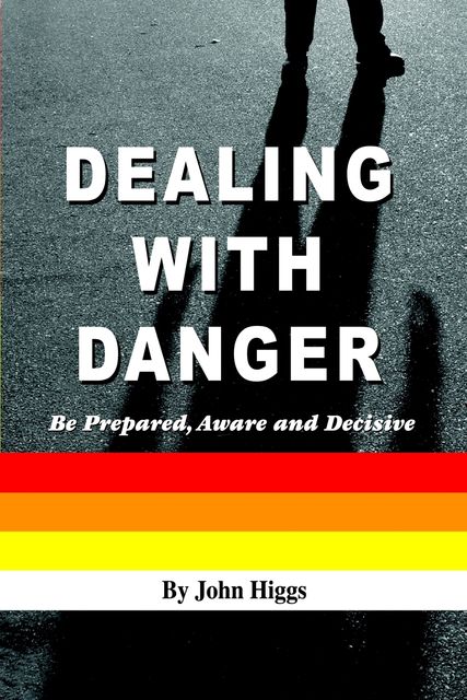 Dealing With Danger: Be Prepared, Aware and Decisive, John Higgs