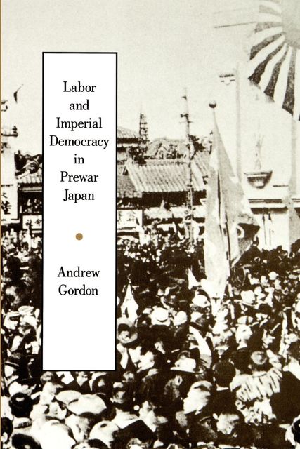 Labor and Imperial Democracy in Prewar Japan, Gordon Andrew