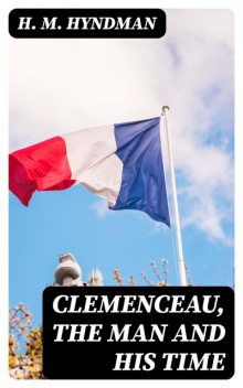 Clemenceau, the Man and His Time, H.M. Hyndman