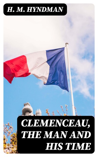 Clemenceau, the Man and His Time, H.M. Hyndman