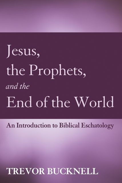 Jesus, the Prophets, and the End of the World, Trevor Bucknell