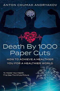 Death by 1,000 Paper Cuts: How to Achieve a Healthier You For a Healthier World, Anton Andrykov