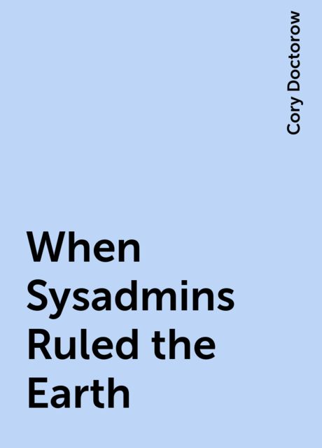 When Sysadmins Ruled the Earth, Cory Doctorow