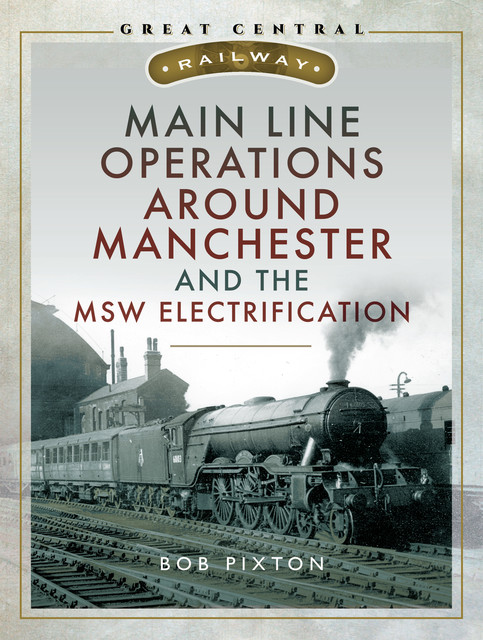 Main Line Operations Around Manchester and the MSW Electrification, Robert P Pixton