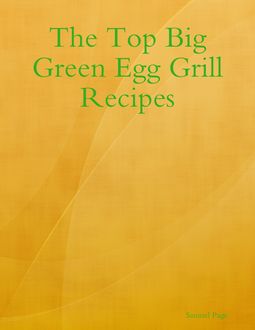 The Top Big Green Egg Grill Recipes, Samuel Page