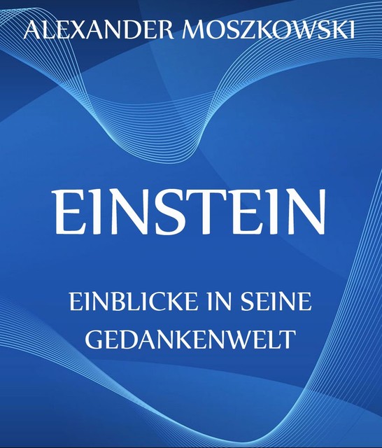 Einstein – Einblicke in seine Gedankenwelt, Alexander Moszkowski