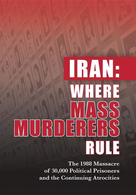 Iran: Where Mass Murderers Rule, NCRI- U.S. Representative Office