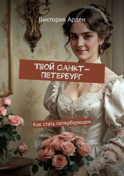 Твой Санкт-Петербург. Как стать петербуржцем, Виктория Арден