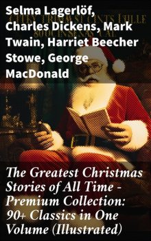 The Greatest Christmas Stories of All Time – Premium Collection: 90+ Classics in One Volume (Illustrated), Mark Twain, Harriet Beecher Stowe, Charles Dickens, O.Henry, Louisa May Alcott, Beatrix Potter, Hans Christian Andersen, George MacDonald, William Dean Howells, Anthony Trollope, Selma Lagerlöf, Edward Berens, E.T.A.Hoffmann, Henry van, L. Baum