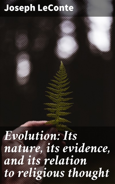 Evolution: Its nature, its evidence, and its relation to religious thought, Joseph LeConte