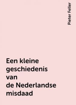 Een kleine geschiedenis van de Nederlandse misdaad, Pieter Feller