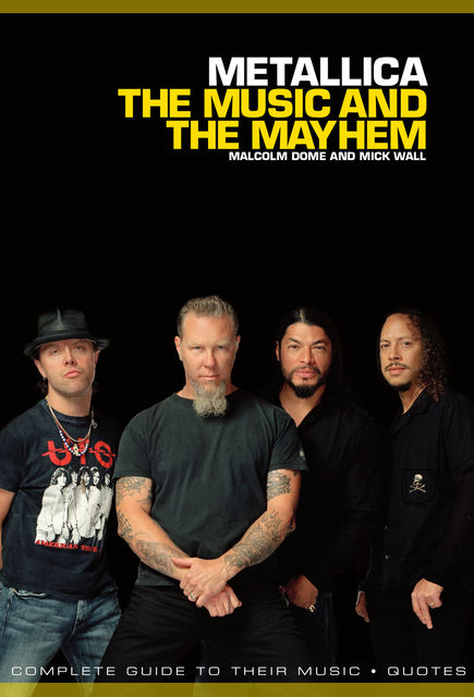 Metallica: The Music And The Mayhem, Mick Wall, Malcolm Dome