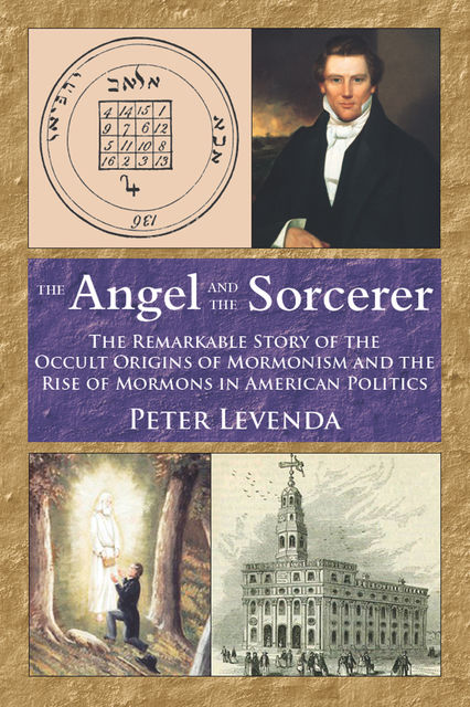 The Angel and Sorcerer: The Remarkable Story of the Occult Origins of Mormonism and the Rise of Mormons in American Politics, Peter Levenda