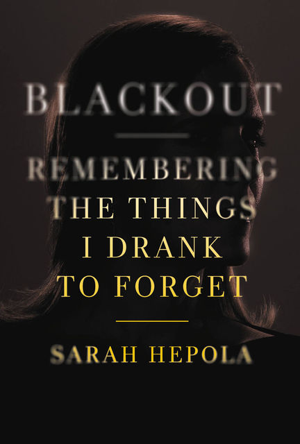 Blackout: Remembering the Things I Drank to Forget, Sarah Hepola