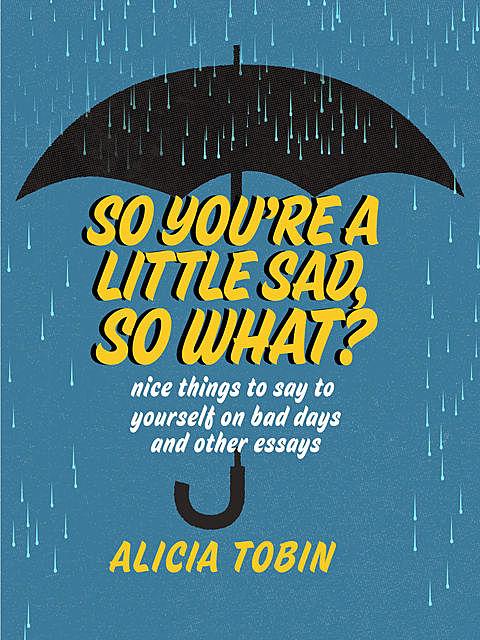 So You're a Little Sad, So What, Alicia Tobin