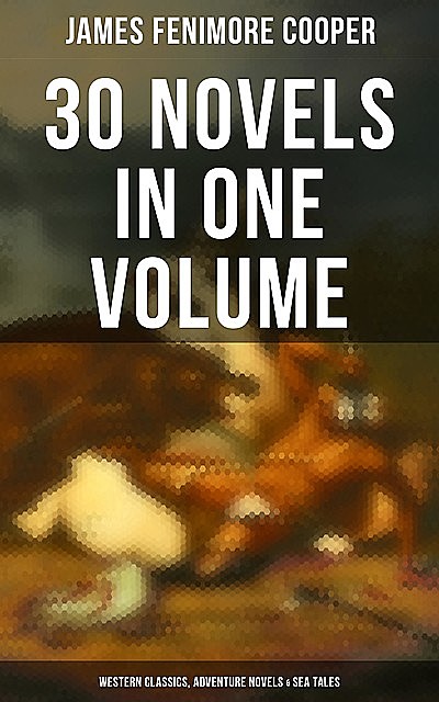 James Fenimore Cooper: 30 Novels in One Volume – Western Classics, Adventure Novels & Sea Tales, James Fenimore Cooper