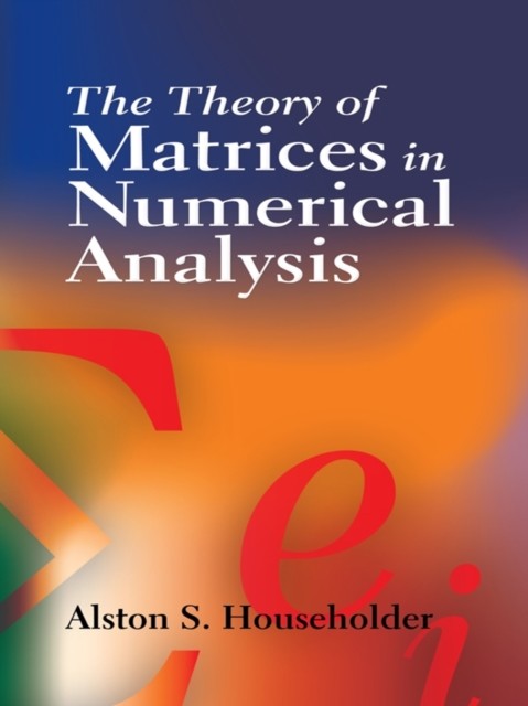 The Theory of Matrices in Numerical Analysis, Alston S.Householder