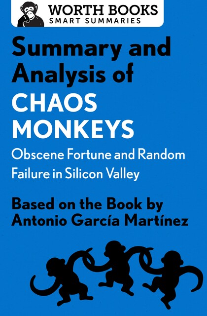 Summary and Analysis of Chaos Monkeys: Obscene Fortune and Random Failure in Silicon Valley, Worth Books
