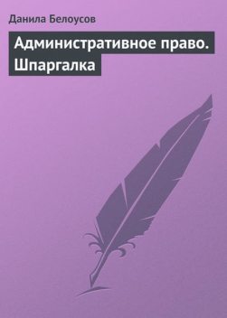 Административное право. Шпаргалка, Данила Белоусов