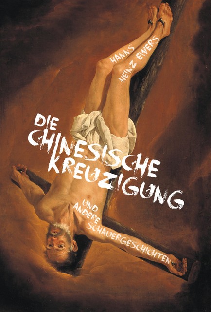 Die chinesische Kreuzigung. Und andere Schauergeschichten, Hanns Heinz Ewers