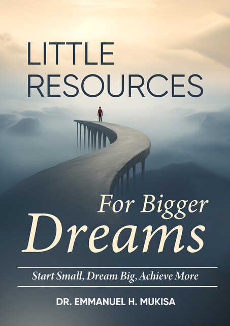 Little Resources For Bigger Dreams, Emmanuel H. Mukisa