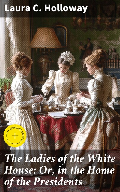 The Ladies of the White House; Or, in the Home of the Presidents, Laura C. Holloway