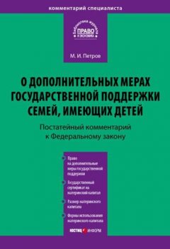 Комментарий к Федеральному закону от 29 декабря 2006 г. № 256-ФЗ «О дополнительных мерах государственной поддержки семей, имеющих детей» (постатейный), Михаил Петров