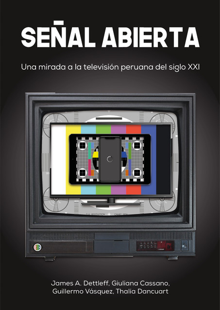 Señal abierta: Una mirada a la televisión peruana del siglo XXI, Giuliana Cassano, Guillermo Vásquez Fermi, James A. Dettleff, Thalía Dancuart Coelho