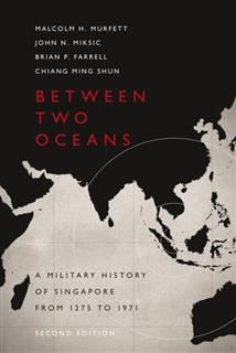 Between 2 Oceans (2nd Edn). A Military History of Singapore from 1275 to 1971, Malcolm H.Murfett, Brian Farell, Chiang Ming Shun, John Miksic