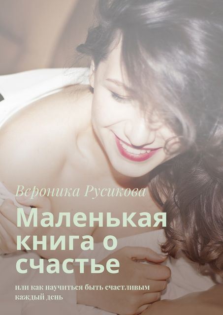 Маленькая книга о счастье, Вероника Русикова