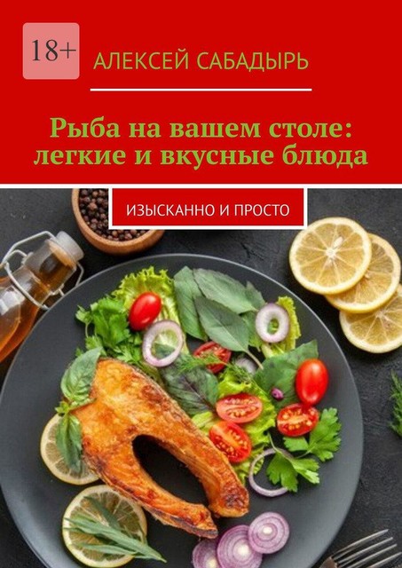 Рыба на вашем столе: легкие и вкусные блюда. Изысканно и просто, Алексей Сабадырь