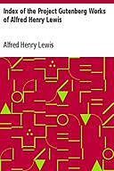 Index of the Project Gutenberg Works of Alfred Henry Lewis, Alfred Henry Lewis