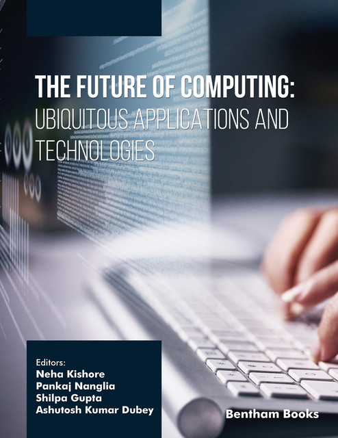 The Future of Computing: Ubiquitous Applications and Technologies, amp, Shilpa Gupta, Ashutosh Kumar Dubey, Neha Kishore, Pankaj Nanglia