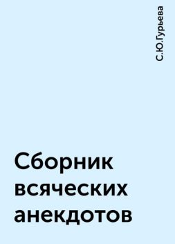 Сборник всяческих анекдотов, С.Ю.Гурьева
