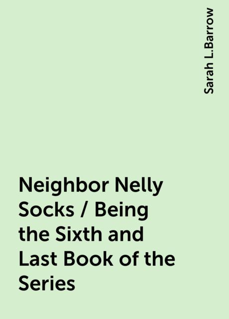 Neighbor Nelly Socks / Being the Sixth and Last Book of the Series, Sarah L.Barrow