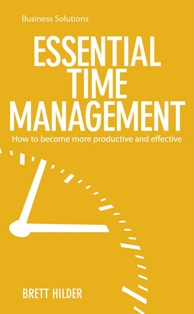 BSS: Essential Time Management. How to become more productive and effective, Brett Hilder