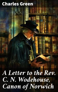 A Letter to the Rev. C. N. Wodehouse, Canon of Norwich, Charles Green