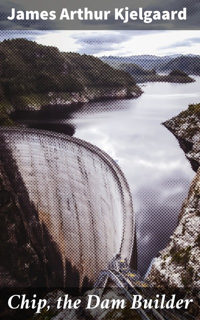 Chip, the Dam Builder, James Arthur Kjelgaard