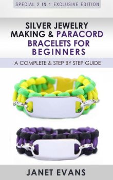 Silver Jewelry Making & Paracord Bracelets For Beginners : A Complete & Step by Step Guide, Janet Evans